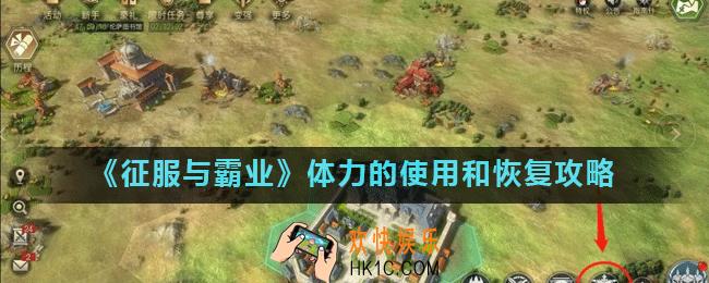 征服与霸业体力怎么使用_体力的使用和恢复攻略