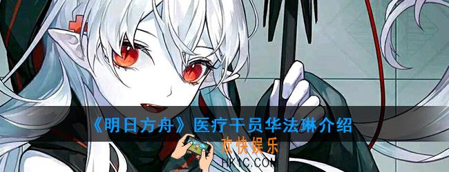明日方舟医疗干员华法琳强度如何_技能属性介绍