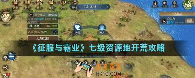 征服与霸业七级资源地怎么打_七级资源地开荒攻略