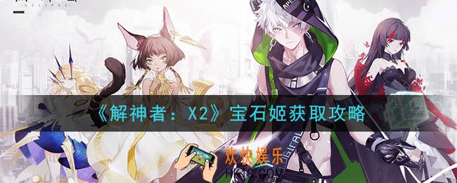 解神者X2宝石姬怎么获得_宝石姬获取攻略