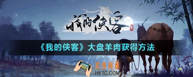 我的侠客大盘羊肉怎么获得_我的侠客大盘羊肉获得方法