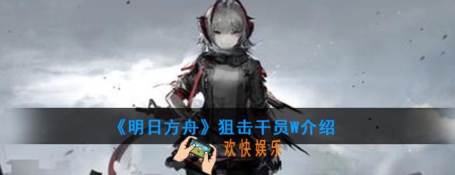 明日方舟狙击干员W强度如何_技能属性介绍