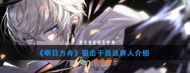 明日方舟狙击干员送葬人强度如何_技能属性介绍
