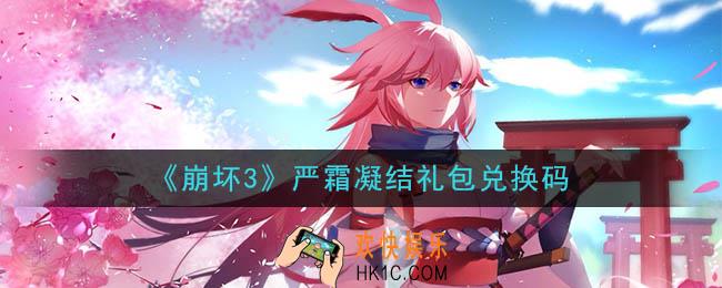 崩坏3手游严霜凝结礼包兑换码领取哪里领_最新CDK礼包领取地址2020