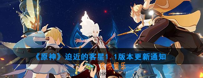 原神1.1版本什么时候更新_迫近的客星1.1版本更新通知