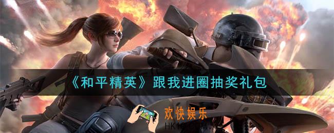 和平精英跟我进圈抽奖礼包领取2020_跟我进圈抽奖礼包在哪领