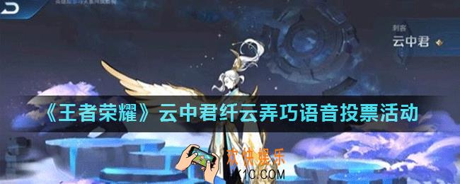 王者荣耀云中君纤云弄巧语音怎么样_云中君纤云弄巧语音投票活动