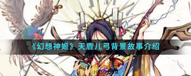 幻想神姬天鹿儿弓怎么样_天鹿儿弓背景故事