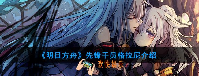 明日方舟先锋干员格拉尼强度如何_技能属性介绍