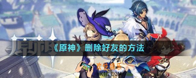 原神怎么删好友_原神删除好友的方法