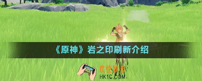 原神岩之印是无限的吗_岩之印刷新介绍