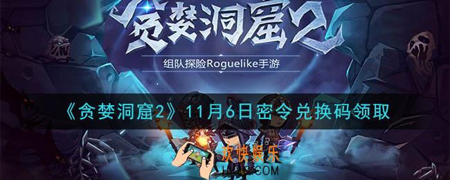 贪婪洞窟2手游11月6日兑换码是什么_贪婪洞窟2手游11.6密令礼包兑换码领取
