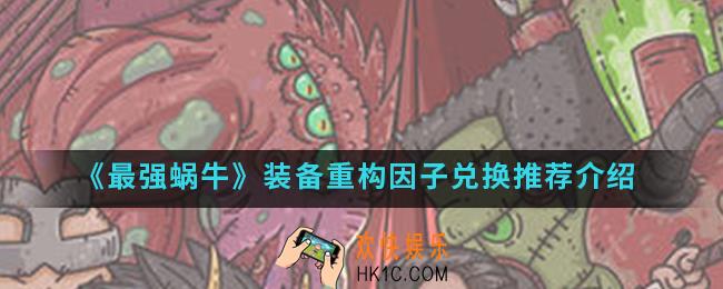 最强蜗牛装备重构因子怎么兑换_装备重构因子兑换推荐