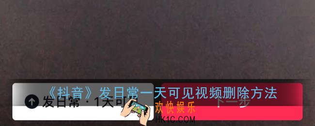 抖音一天可见怎么删除_发日常一天可见视频删除方法