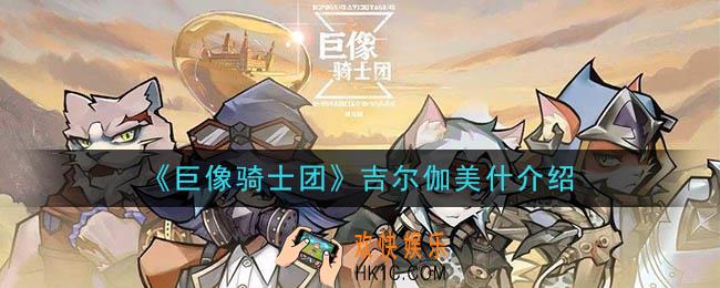 巨像骑士团吉尔伽美什怎么样_吉尔伽美什介绍