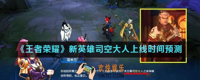 王者荣耀司空大人什么时候上架_新英雄司空大人上线时间预测