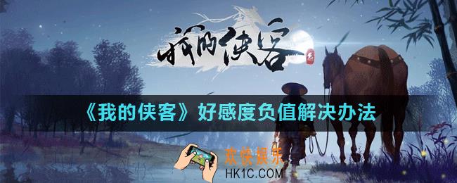 我的侠客角色好感度变负数怎么办_好感度负值解决办法