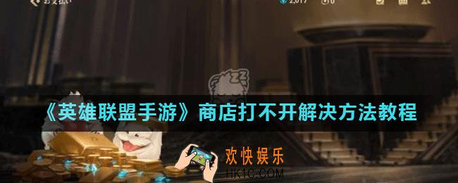 英雄联盟手游商店打不开怎么办_商店打不开解决方法教程