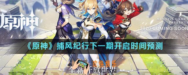 原神捕风纪行下一期什么时候开启_原神纪行多久一期