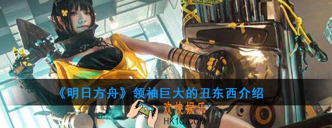 明日方舟巨大的丑东西属性技能一览_领袖巨大的丑东西介绍