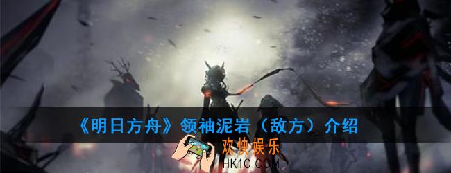 明日方舟泥岩（敌方）属性技能一览_领袖泥岩（敌方）介绍