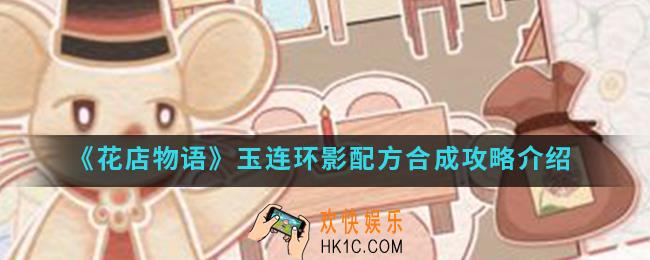 花店物语玉连环影配方怎么合成_玉连环影配方合成攻略