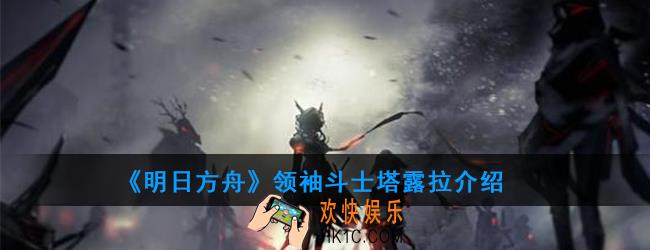 明日方舟斗士塔露拉属性技能一览_领袖斗士塔露拉介绍