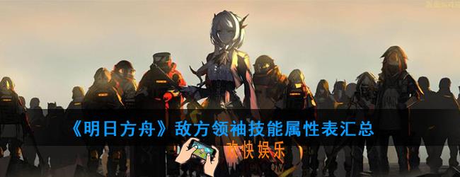明日方舟一共有多少敌方领袖_敌方领袖技能属性表汇总