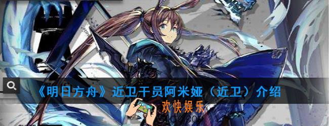 明日方舟近卫干员阿米娅（近卫）强度如何_技能属性介绍