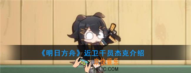 明日方舟近卫干员杰克强度如何_技能属性介绍