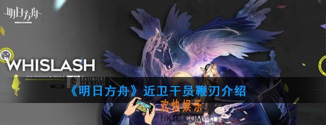 明日方舟近卫干员鞭刃强度如何_技能属性介绍