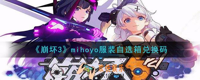崩坏3手游mihoyo服装自选箱兑换码领取哪里领_最新CDK礼包领取地址2020