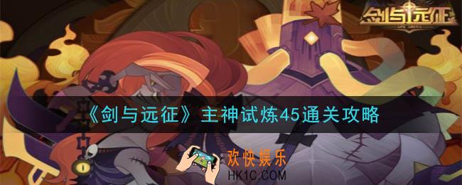 剑与远征主神试炼45怎么打_主神试炼45通关攻略