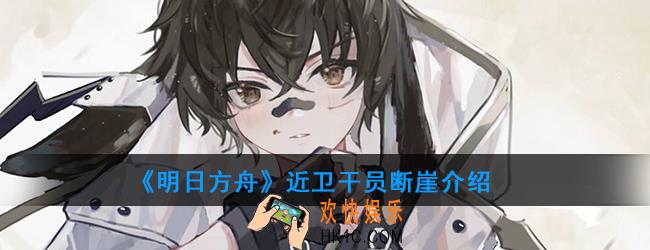 明日方舟近卫干员断崖强度如何_技能属性介绍
