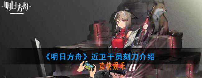 明日方舟近卫干员刻刀强度如何_技能属性介绍
