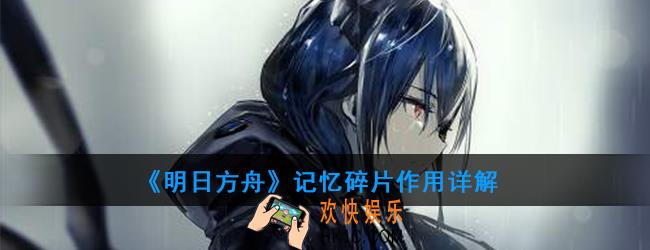 明日方舟记忆碎片有哪些作用_记忆碎片作用详解