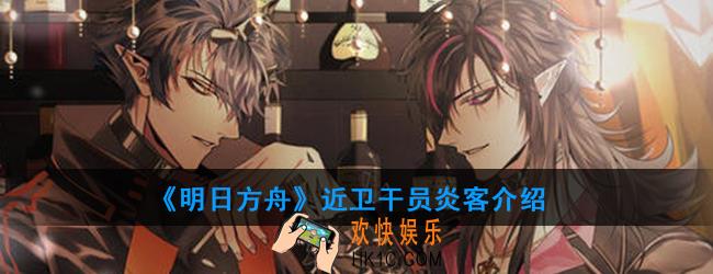 明日方舟近卫干员炎客强度如何_技能属性介绍