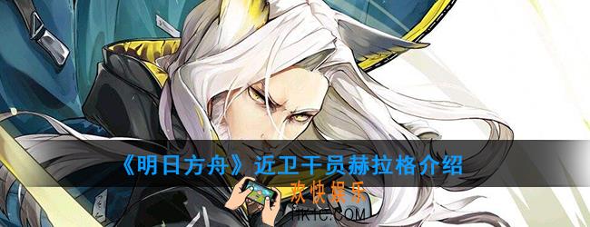 明日方舟近卫干员赫拉格强度如何_技能属性介绍