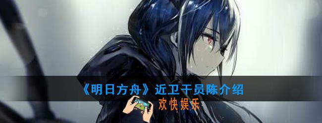 明日方舟近卫干员陈强度如何_技能属性介绍