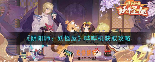 阴阳师妖怪屋哔哔机怎么获得_哔哔机获取攻略