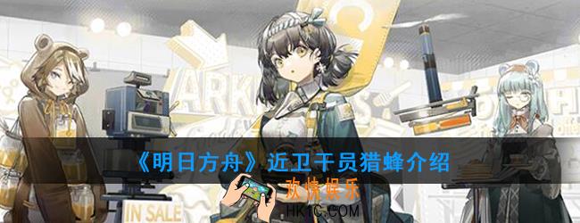明日方舟近卫干员猎蜂强度如何_技能属性介绍