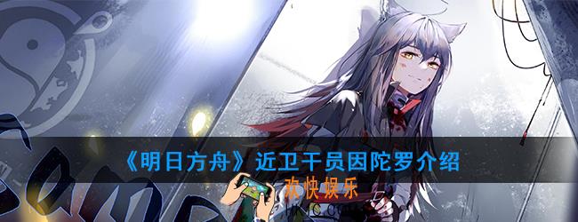 明日方舟近卫干员因陀罗强度如何_技能属性介绍