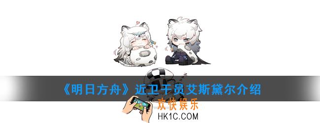 明日方舟近卫干员艾斯黛尔强度如何_技能属性介绍