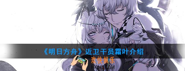 明日方舟近卫干员霜叶强度如何_技能属性介绍