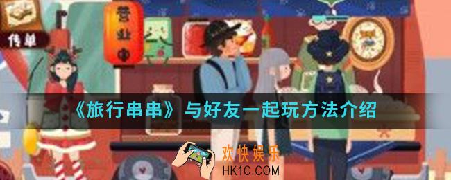 旅行串串怎么与认识的人一起玩_与好友一起玩方法