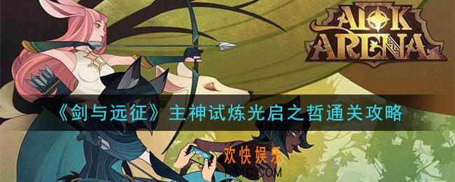 剑与远征主神试炼光启之堑怎么玩_主神试炼光启之堑通关攻略