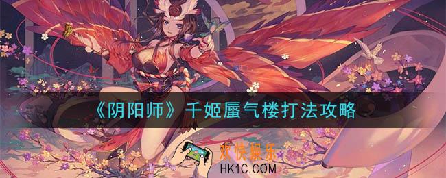 阴阳师千姬蜃气楼怎么打_千姬蜃气楼打法攻略
