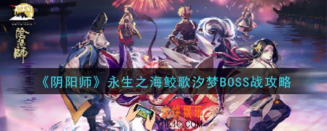 阴阳师永生之墟怎么玩_永生之海鲛歌汐梦BOSS战攻略