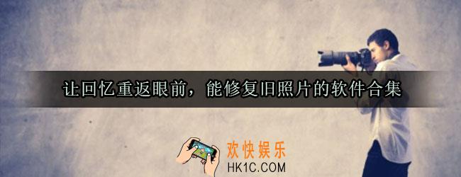 什么软件可以恢复以前的旧照片_能修复旧照片的软件有哪些
