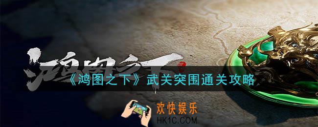 鸿图之下武关突围怎么玩_武关突围通关攻略